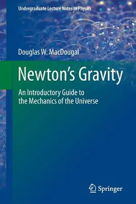 Newton's Gravity: An Introductory Guide to the Mechanics of the Universe by Douglas W. Macdougal