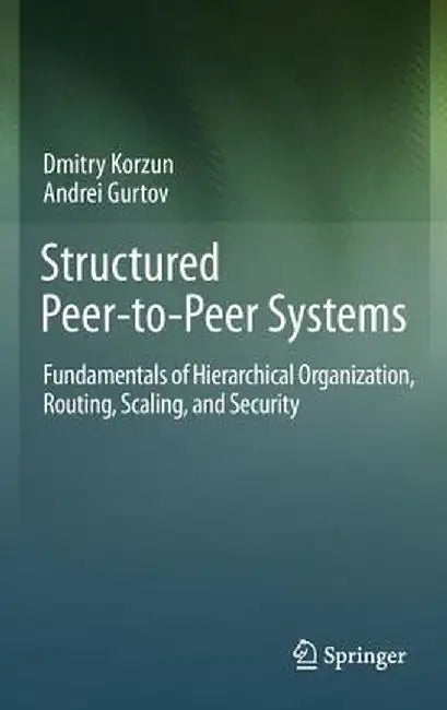 Structured Peer-To-Peer Systems: Fundamentals of Hierarchical Organization, Routing, Scaling, and Security by Dmitry Korzun