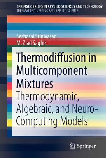 Thermodiffusion in Multicomponent Mixtures: Thermodynamic, Algebraic, and Neuro-Computing Models by Seshasai Srinivasan, M. Ziad Saghir