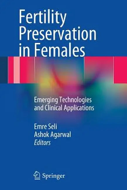 Fertility Preservation in Females: Emerging Technologies and Clinical Applications by Emre Seli