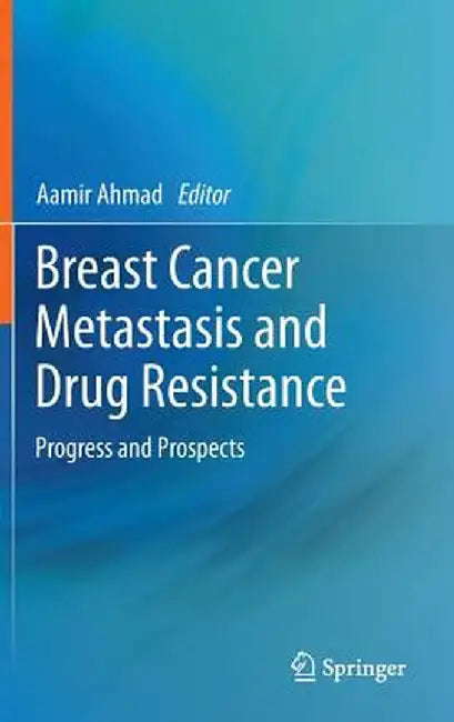Breast Cancer Metastasis and Drug Resistance: Progress and Prospects by Aamir Ahmad