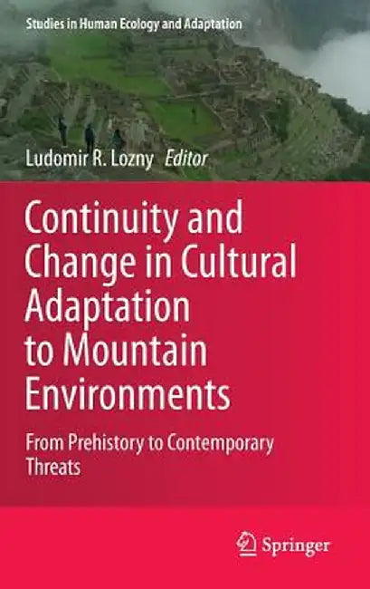 Continuity and Change in Cultural Adaptation to Mountain Environments: From Prehistory to Contemporary Threats by Ludomir R. Lozny