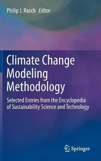 Climate Change Modeling Methodology: Selected Entries from the Encyclopedia of Sustainability Science and Technology by Philip J. Rasch