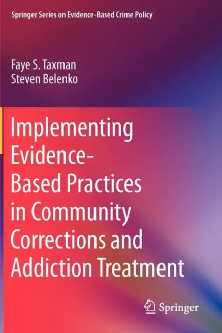 Implementing Evidence-Based Practices in Community Corrections and Addiction Treatment by Faye S. Taxman, Steven Belenko