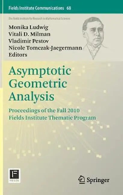 Asymptotic Geometric Analysis: Proceedings of the Fall 2010 Fields Institute Thematic Program by Monika Ludwig