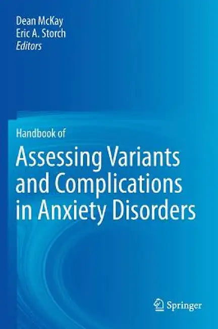 Handbook of Assessing Variants and Complications in Anxiety Disorders by Dean McKay