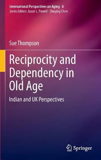Reciprocity and Dependency in Old Age: Indian and UK Perspectives by Sue Thompson