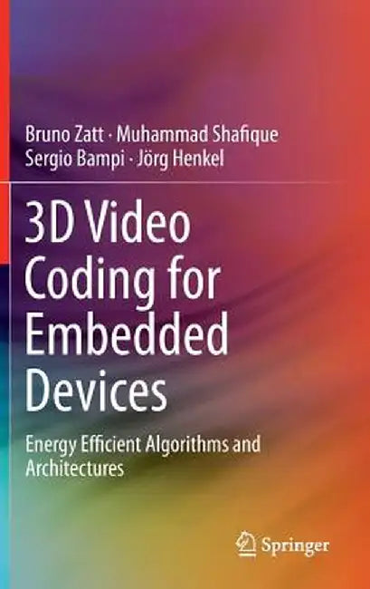 3D Video Coding for Embedded Devices: Energy Efficient Algorithms and Architectures by Bruno Zatt