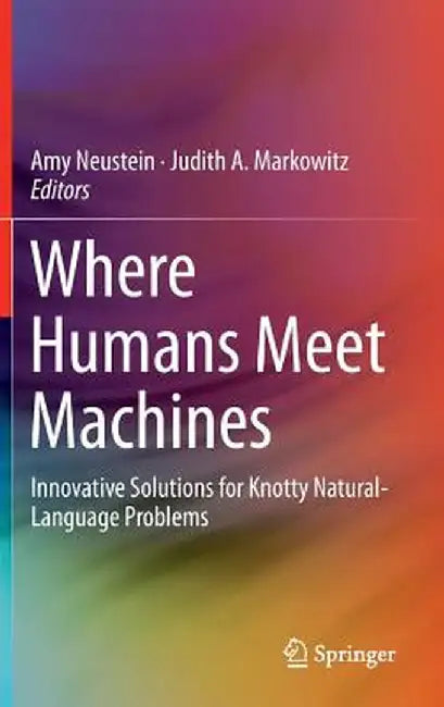 Where Humans Meet Machines: Innovative Solutions for Knotty Natural-Language Problems by Amy Neustein
