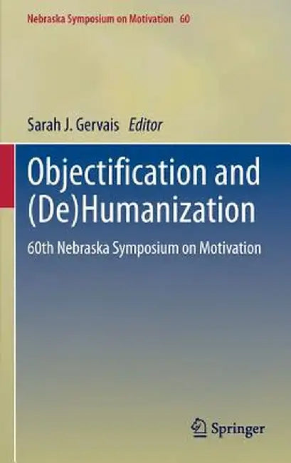 Objectification and (De)Humanization: 60th Nebraska Symposium on Motivation by Sarah J. Gervais