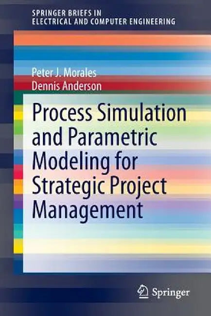 Process Simulation and Parametric Modeling for Strategic Project Management by Peter J. Morales
