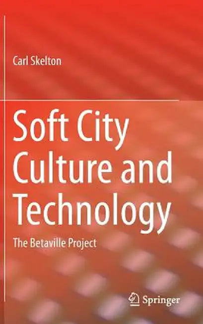 Soft City Culture and Technology: The Betaville Project by Carl Skelton