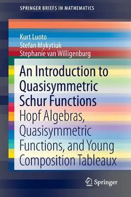 An Introduction to Quasisymmetric Schur Functions: Hopf Algebras, Quasisymmetric Functions, and Young Composition Tableaux by Kurt Luoto