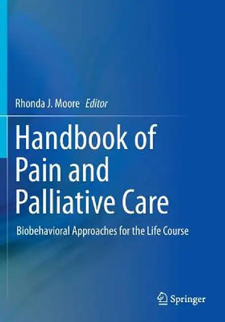 Handbook of Pain and Palliative Care: Biobehavioral Approaches for the Life Course by Rhonda J. Moore