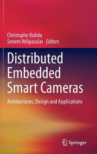 Distributed Embedded Smart Cameras: Architectures, Design and Applications by Christophe Bobda
