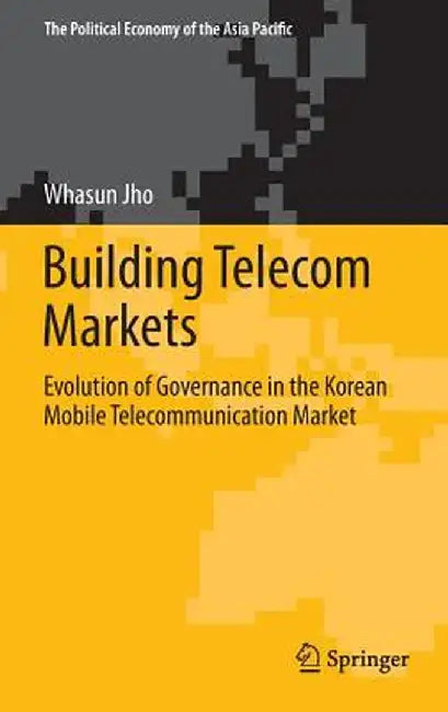Building Telecom Markets: Evolution of Governance in the Korean Mobile Telecommunication Market by Whasun Jho