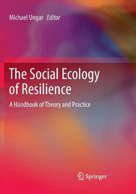 The Social Ecology of Resilience: A Handbook of Theory and Practice by Michael Ungar