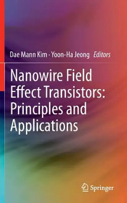 Nanowire Field Effect Transistors: Principles and Applications by Dae Mann Kim