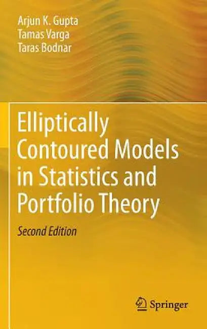 Elliptically Contoured Models in Statistics and Portfolio Theory by Arjun K. Gupta