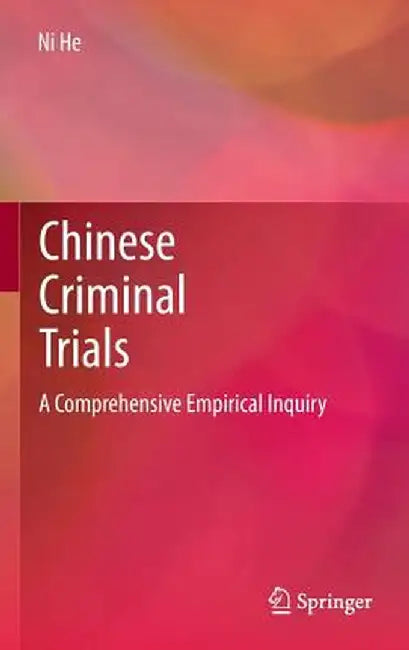 Chinese Criminal Trials: A Comprehensive Empirical Inquiry by Ni He