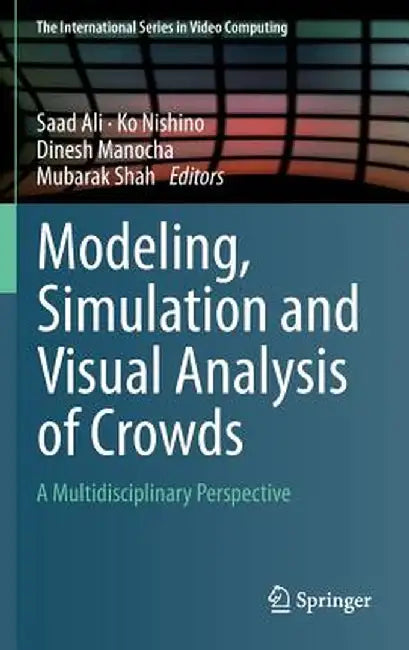 Modeling, Simulation and Visual Analysis of Crowds: A Multidisciplinary Perspective by Saad Ali