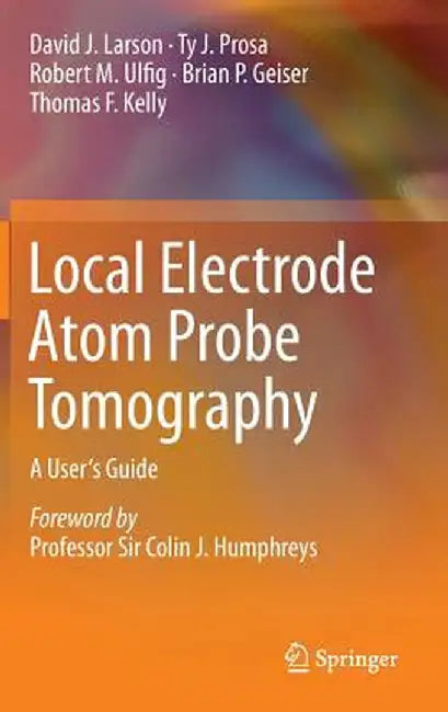 Local Electrode Atom Probe Tomography: A User's Guide by David J. Larson