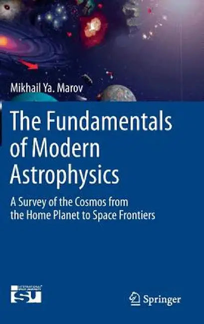 The Fundamentals of Modern Astrophysics: A Survey of the Cosmos from the Home Planet to Space Frontiers by Mikhail Ya Marov