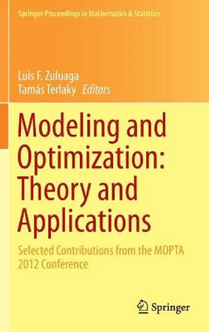 Modeling and Optimization: Theory and Applications: Selected Contributions from the Mopta 2012 Conference by Luis F. Zuluaga