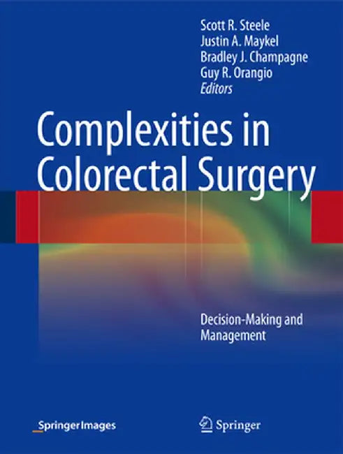 Complexities in Colorectal Surgery: Decision-Making and Management by Scott R. Steele