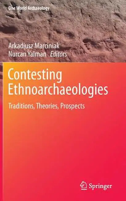 Contesting Ethnoarchaeologies: Traditions, Theories, Prospects by Arkadiusz Marciniak
