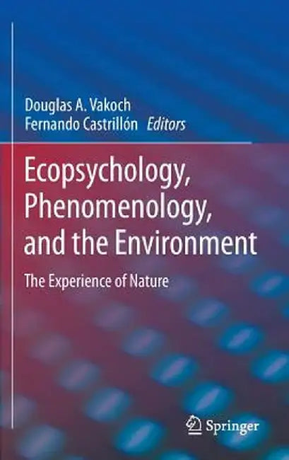 Ecopsychology, Phenomenology, and the Environment: The Experience of Nature by Douglas A. Vakoch