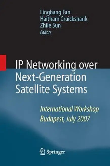 IP Networking Over Next-Generation Satellite Systems: International Workshop, Budapest, July 2007 by Linghang Fan
