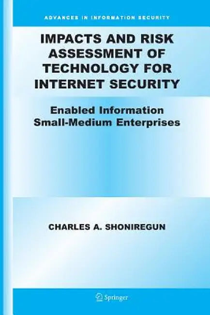 Impacts and Risk Assessment of Technology for Internet Security: Enabled Information Small-Medium Enterprises (Teismes) by Charles A. Shoniregun