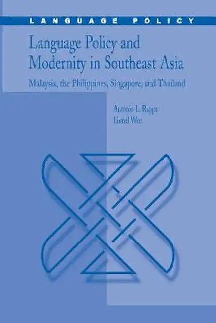 Language Policy and Modernity in Southeast Asia: Malaysia, the Philippines, Singapore, and Thailand by Antonio L. Rappa