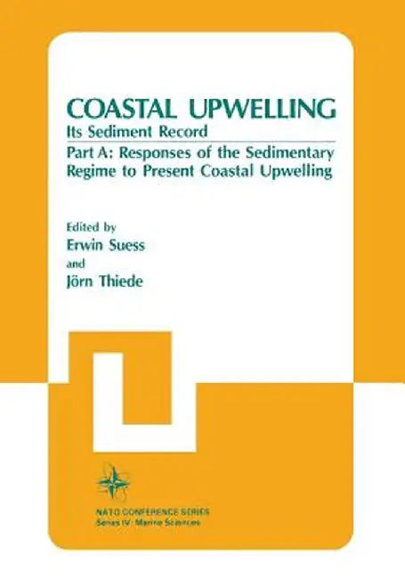 Coastal Upwelling Its Sediment Record: Part A: Responses of the Sedimentary Regime to Present Coastal Upwelling by Erwin Suess
