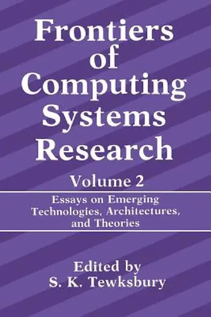 Frontiers of Computing Systems Research: Essays on Emerging Technologies, Architectures, and Theories by Stuart K. Tewksbury