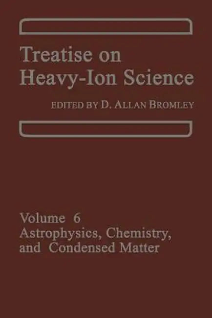Treatise on Heavy-Ion Science: Volume 6: Astrophysics, Chemistry, and Condensed Matter by D. A. Bromley