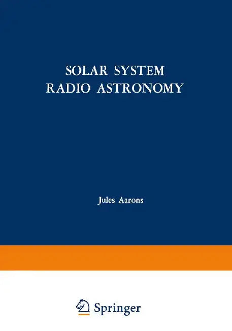 Solar System Radio Astronomy: Lectures Presented at the NATO Advanced Study Institute of the National Observatory of Athens: Cape Sounion August 2-1 by Jules Aarons