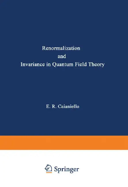 Renormalization and Invariance in Quantum Field Theory by Eduardo Caianiello