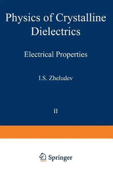 Physics of Crystalline Dielectrics: Volume 2 Electrical Properties by I. S. Zheludev