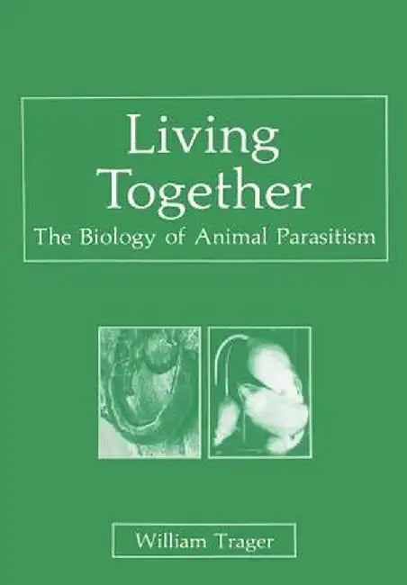 Living Together: The Biology of Animal Parasitism by W. Trager