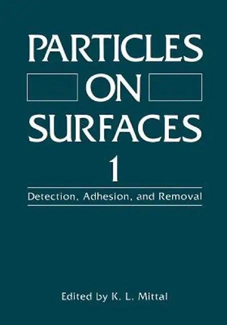 Particles on Surfaces 1: Detection, Adhesion, and Removal by K. L. Mittal