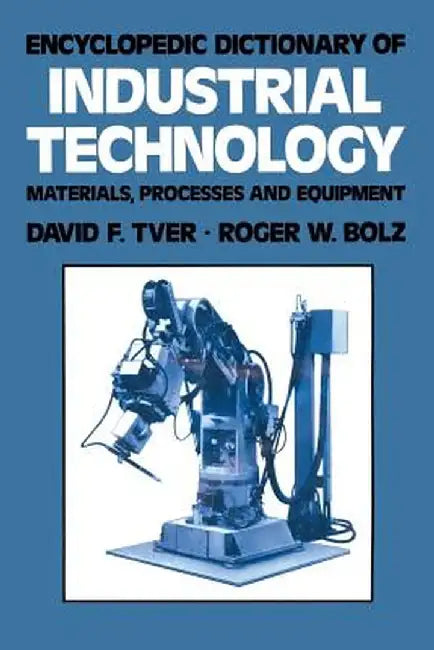 Encyclopedic Dictionary of Industrial Technology: Materials, Processes and Equipment by David F. Tver