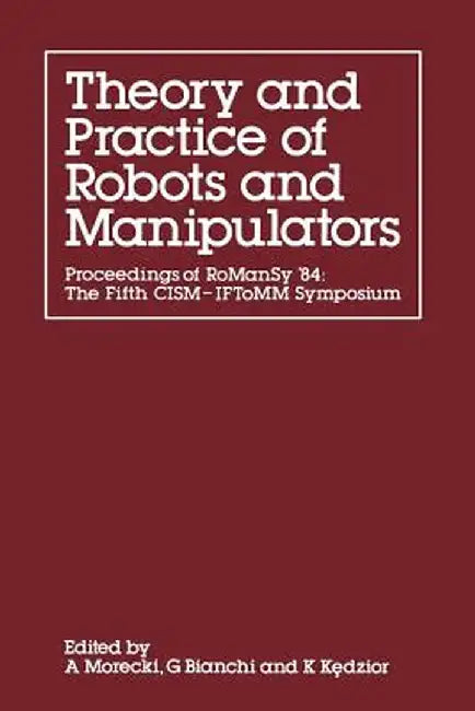 Theory and Practice of Robots and Manipulators: Proceedings of Romansy '84: The Fifth Cism -- Iftomm Symposium by A. Morecki