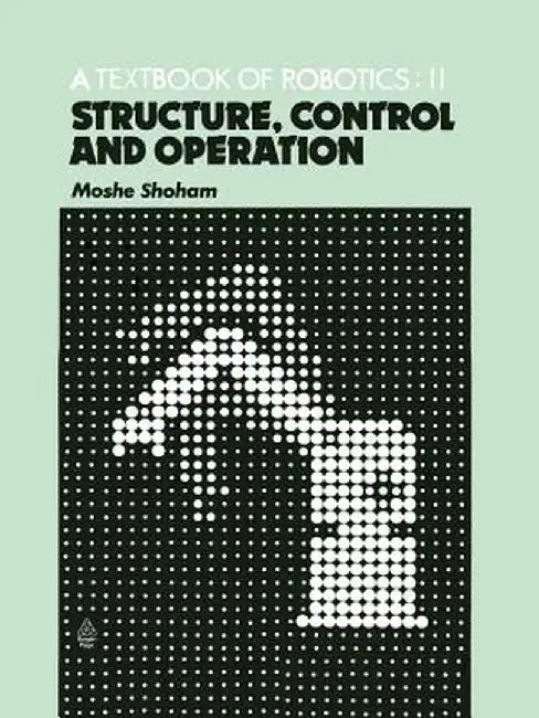 A Textbook of Robotics 2: Structure, Control and Operation by M. Shoham
