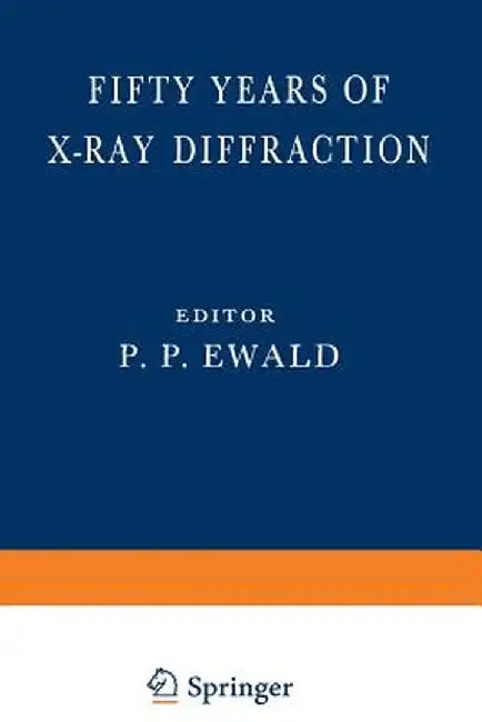 Fifty Years of X-Ray Diffraction: Dedicated to the International Union of Crystallography on the Occasion of the Commemoration Meeting in Munich July by P. P. Ewald