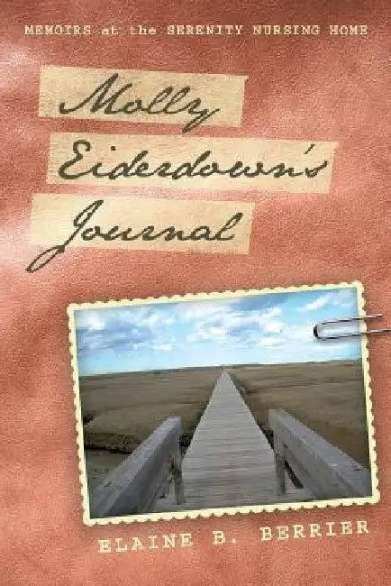 Molly Eiderdown's Journal: Memoirs at the Serenity Nursing Home by Elaine B. Berrier