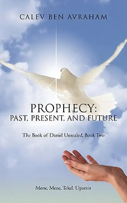 Prophecy: Past, Present, and Future the Book of Daniel Unsealed, Book Two by Calev Ben Avraham