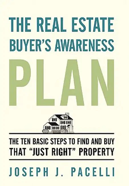 The Real Estate Buyer's Awareness Plan: The Ten Basic Steps to Find and Buy That Just Right Property by Joseph J. Pacelli