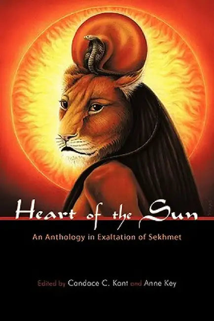 Heart of the Sun: An Anthology in Exaltation of Sekhmet by Candace C. Kant